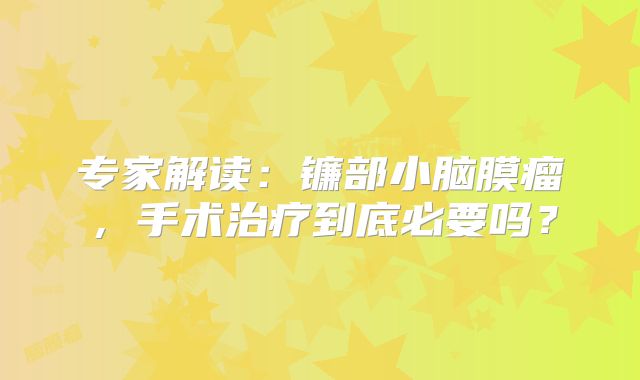 专家解读：镰部小脑膜瘤，手术治疗到底必要吗？