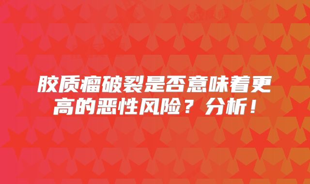 胶质瘤破裂是否意味着更高的恶性风险？分析！