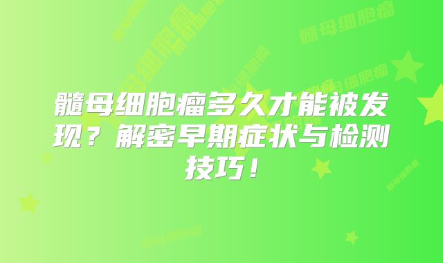 髓母细胞瘤多久才能被发现？解密早期症状与检测技巧！