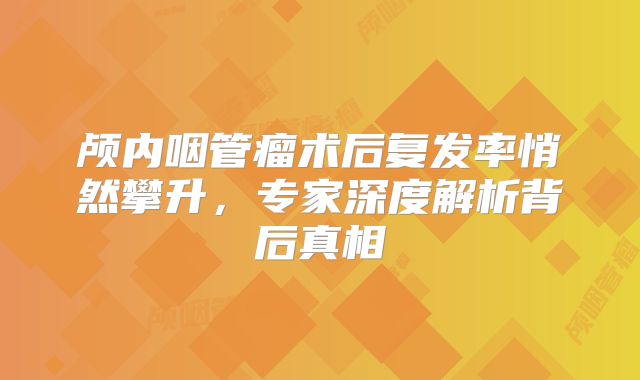 颅内咽管瘤术后复发率悄然攀升，专家深度解析背后真相