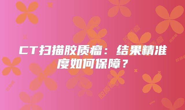 CT扫描胶质瘤：结果精准度如何保障？