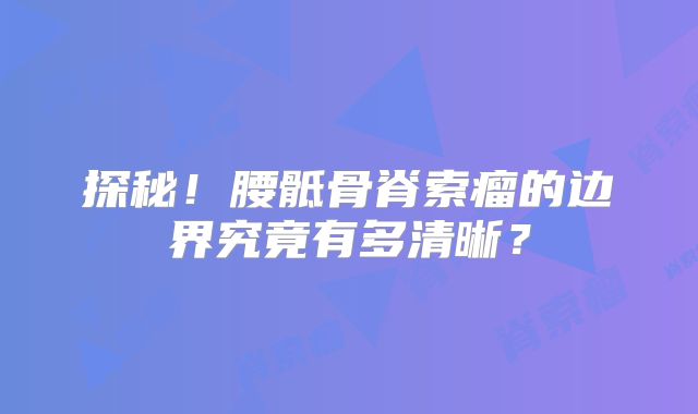 探秘！腰骶骨脊索瘤的边界究竟有多清晰？