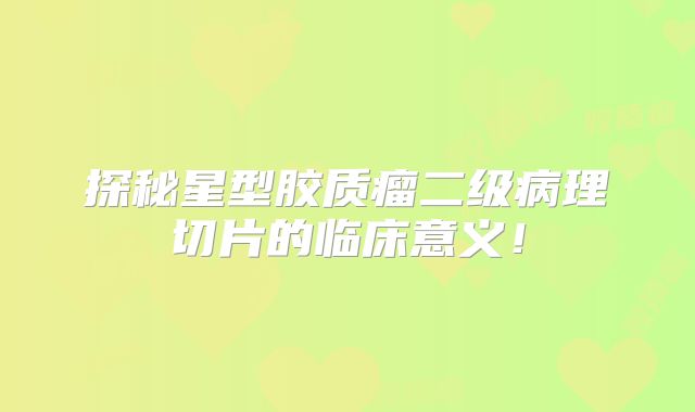 探秘星型胶质瘤二级病理切片的临床意义！