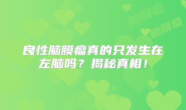 良性脑膜瘤真的只发生在左脑吗？揭秘真相！