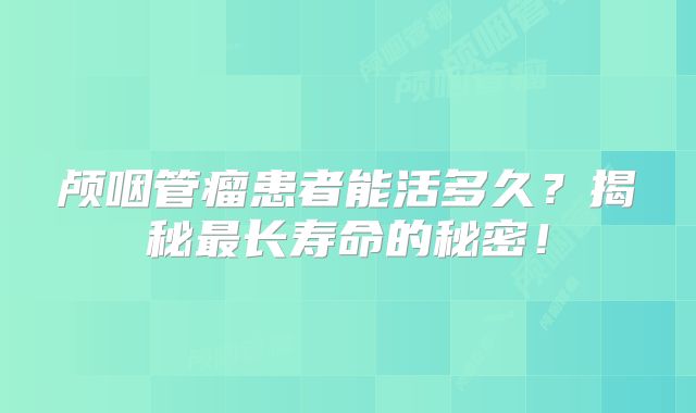 颅咽管瘤患者能活多久？揭秘最长寿命的秘密！