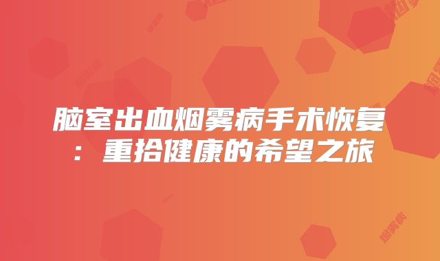 脑室出血烟雾病手术恢复：重拾健康的希望之旅