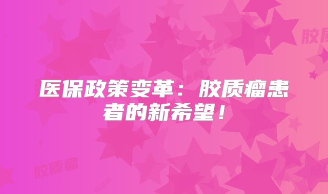 医保政策变革：胶质瘤患者的新希望！
