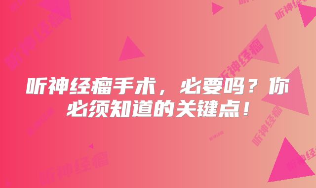 听神经瘤手术，必要吗？你必须知道的关键点！