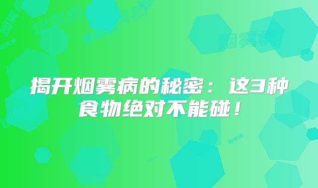 揭开烟雾病的秘密：这3种食物绝对不能碰！