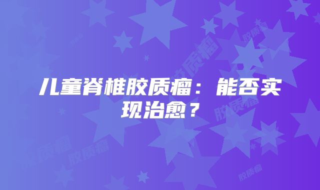 儿童脊椎胶质瘤：能否实现治愈？