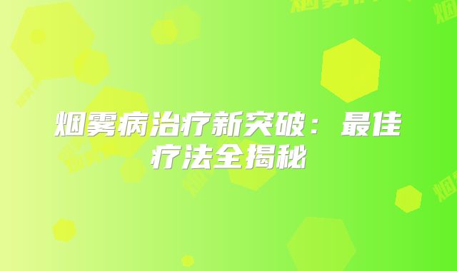 烟雾病治疗新突破：最佳疗法全揭秘