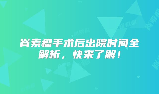 脊索瘤手术后出院时间全解析，快来了解！