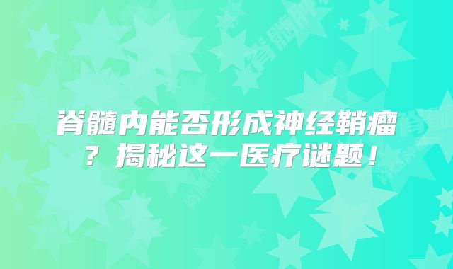 脊髓内能否形成神经鞘瘤？揭秘这一医疗谜题！