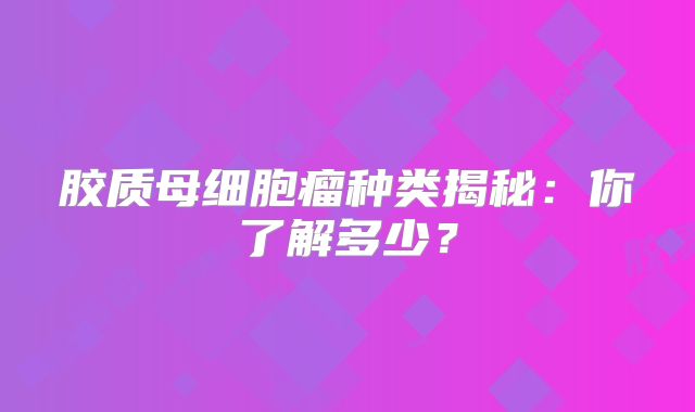 胶质母细胞瘤种类揭秘：你了解多少？