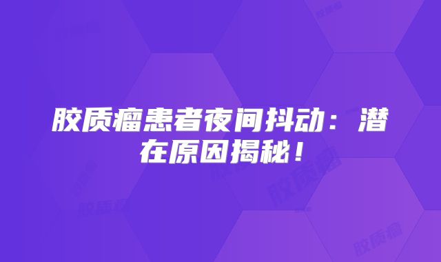 胶质瘤患者夜间抖动：潜在原因揭秘！