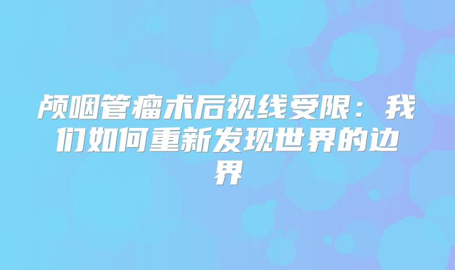 颅咽管瘤术后视线受限：我们如何重新发现世界的边界