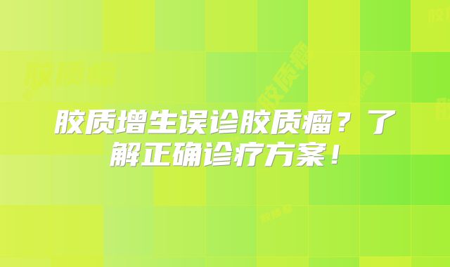 胶质增生误诊胶质瘤？了解正确诊疗方案！