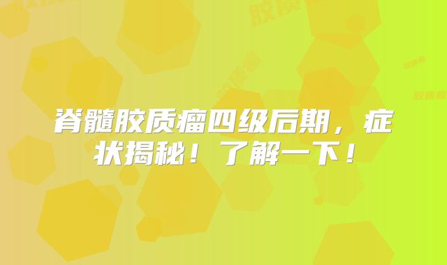 脊髓胶质瘤四级后期，症状揭秘！了解一下！