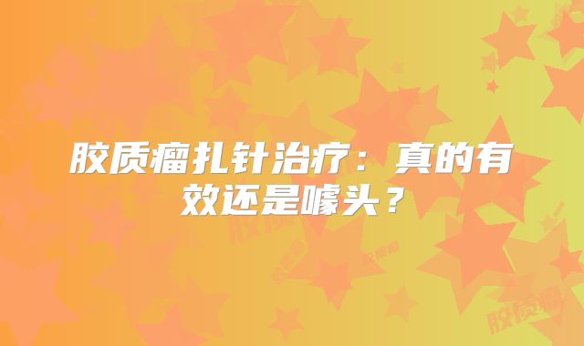 胶质瘤扎针治疗：真的有效还是噱头？