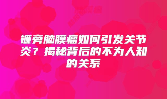 镰旁脑膜瘤如何引发关节炎？揭秘背后的不为人知的关系