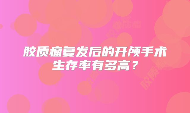 胶质瘤复发后的开颅手术生存率有多高？
