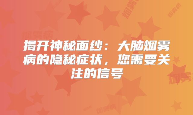揭开神秘面纱：大脑烟雾病的隐秘症状，您需要关注的信号
