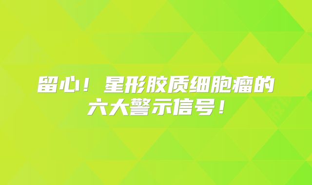 留心！星形胶质细胞瘤的六大警示信号！