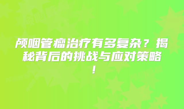 颅咽管瘤治疗有多复杂？揭秘背后的挑战与应对策略！