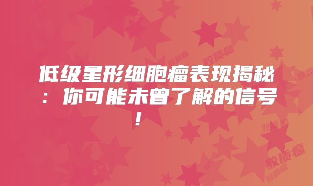 低级星形细胞瘤表现揭秘：你可能未曾了解的信号！  