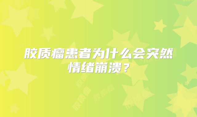 胶质瘤患者为什么会突然情绪崩溃？