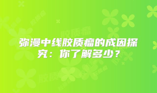 弥漫中线胶质瘤的成因探究：你了解多少？
