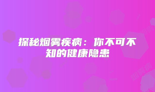 探秘烟雾疾病：你不可不知的健康隐患
