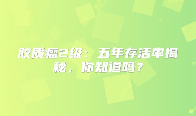 胶质瘤2级：五年存活率揭秘，你知道吗？