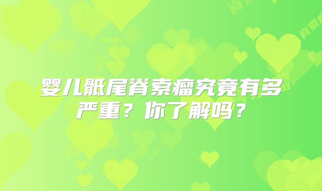 婴儿骶尾脊索瘤究竟有多严重？你了解吗？