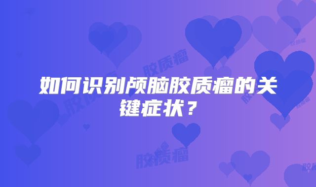 如何识别颅脑胶质瘤的关键症状？