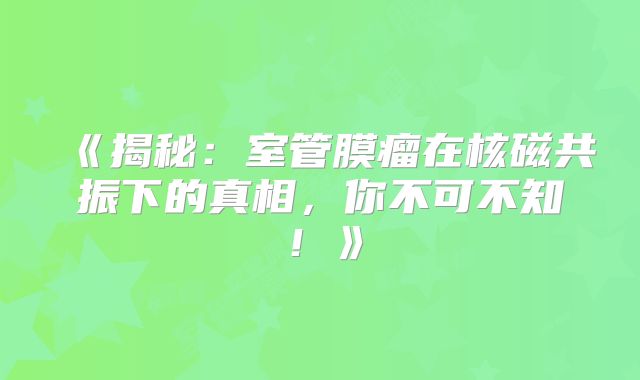 《揭秘：室管膜瘤在核磁共振下的真相，你不可不知！》