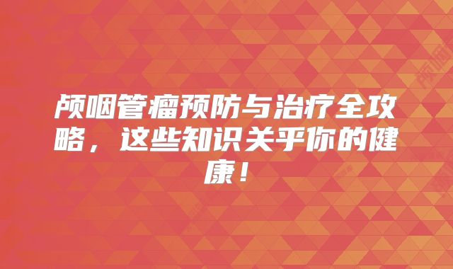 颅咽管瘤预防与治疗全攻略，这些知识关乎你的健康！