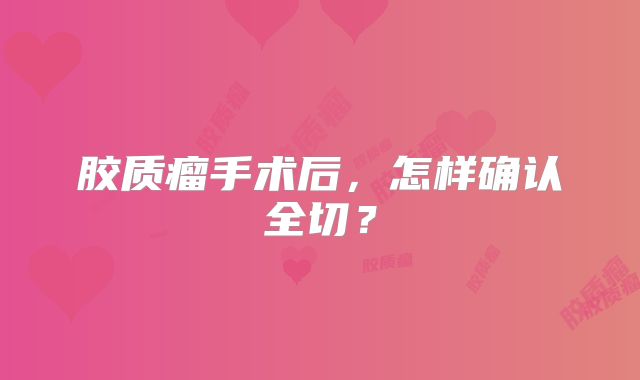 胶质瘤手术后，怎样确认全切？