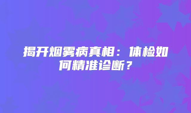 揭开烟雾病真相：体检如何精准诊断？