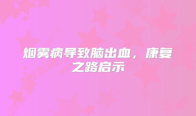 烟雾病导致脑出血，康复之路启示