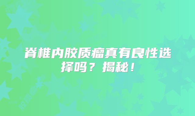 脊椎内胶质瘤真有良性选择吗？揭秘！