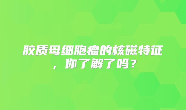 胶质母细胞瘤的核磁特征，你了解了吗？