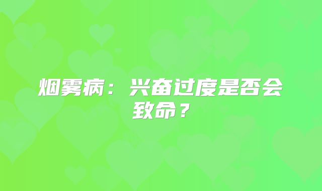 烟雾病：兴奋过度是否会致命？