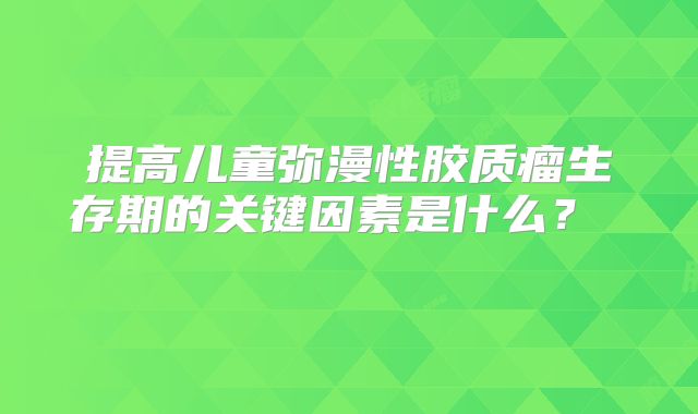 提高儿童弥漫性胶质瘤生存期的关键因素是什么？  