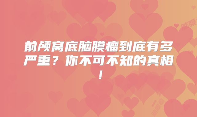 前颅窝底脑膜瘤到底有多严重？你不可不知的真相！