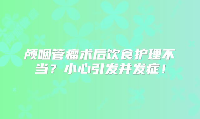 颅咽管瘤术后饮食护理不当？小心引发并发症！