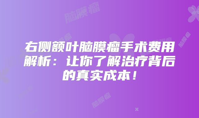 右侧额叶脑膜瘤手术费用解析：让你了解治疗背后的真实成本！