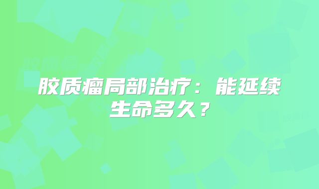 胶质瘤局部治疗：能延续生命多久？