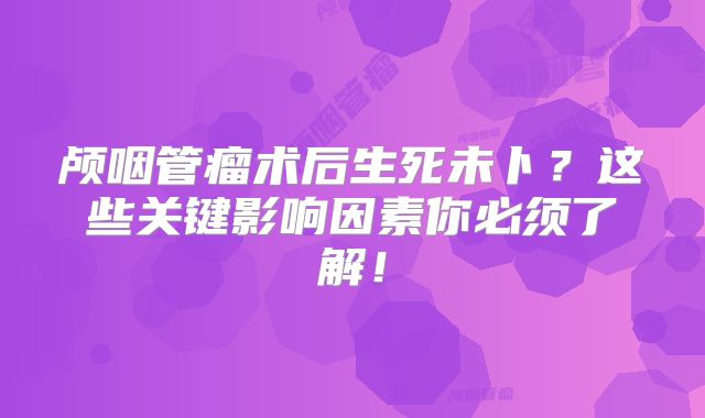 颅咽管瘤术后生死未卜？这些关键影响因素你必须了解！