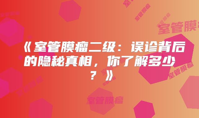 《室管膜瘤二级：误诊背后的隐秘真相，你了解多少？》